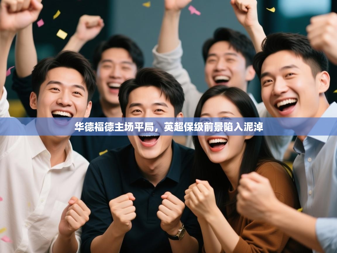 开云体育新人指引-华德福德主场平局,英超保级前景陷入泥淖  第2张