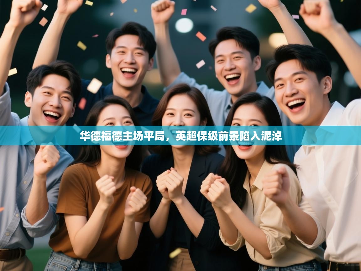开云体育新人指引-华德福德主场平局,英超保级前景陷入泥淖  第3张