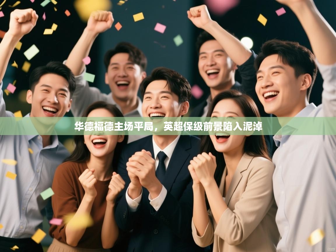 开云体育新人指引-华德福德主场平局,英超保级前景陷入泥淖  第4张