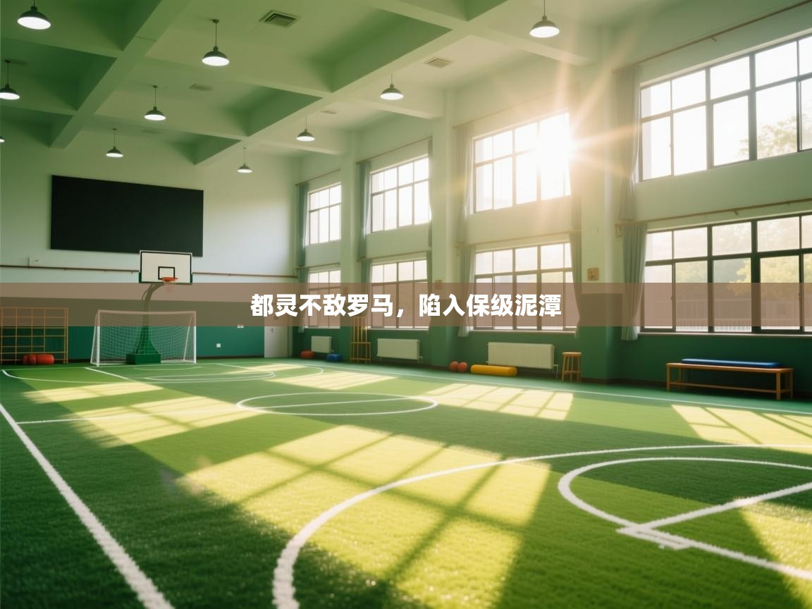 云开体育app网页版登录入口-都灵不敌罗马,陷入保级泥潭  第4张
