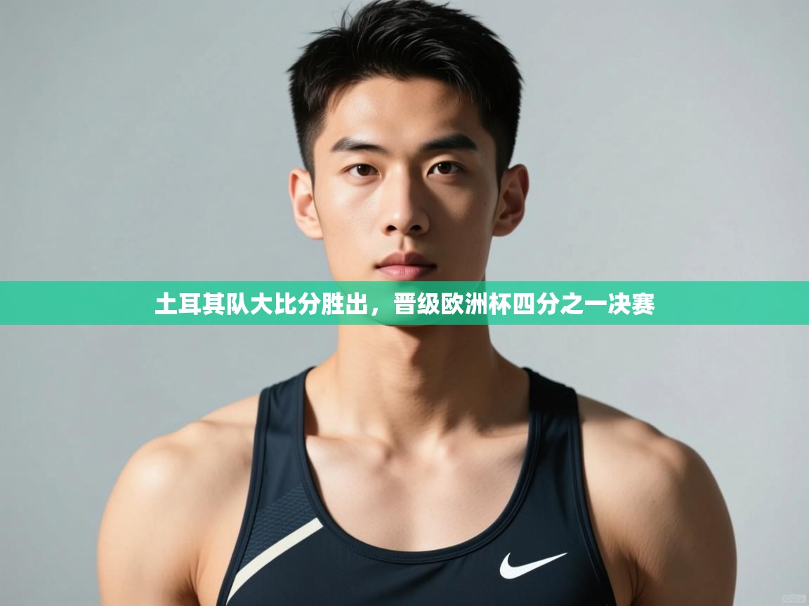 开云体育入口-土耳其队大比分胜出,晋级欧洲杯四分之一决赛  第2张