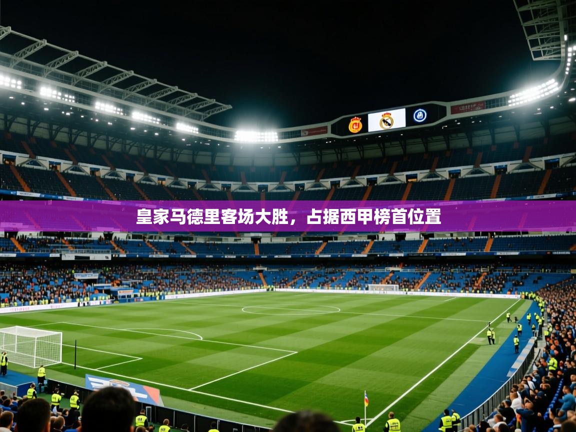 开云登录-皇家马德里客场大胜,占据西甲榜首位置  第2张