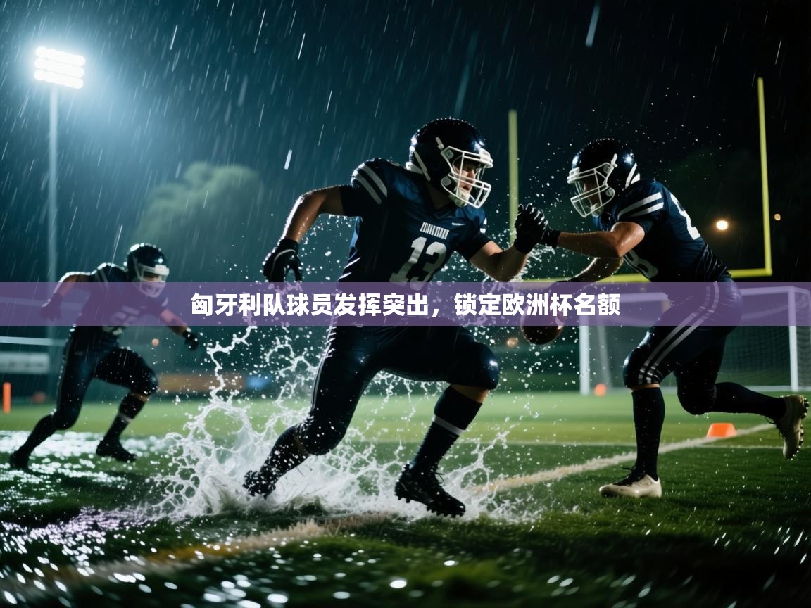 开云体育推送通知设置-匈牙利队球员发挥突出,锁定欧洲杯名额  第2张