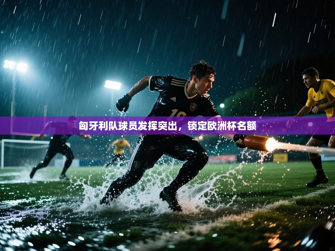 开云体育推送通知设置-匈牙利队球员发挥突出,锁定欧洲杯名额  第3张