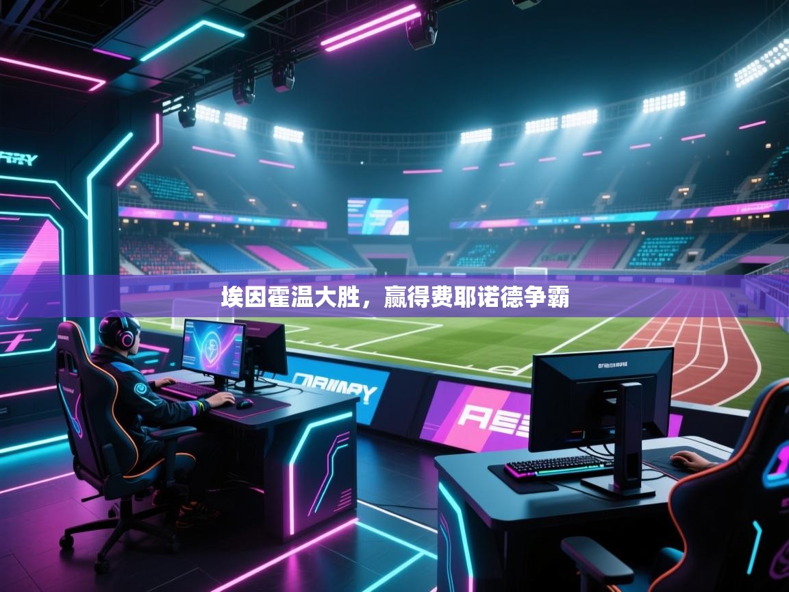 开云体育入口网址-埃因霍温大胜,赢得费耶诺德争霸  第1张