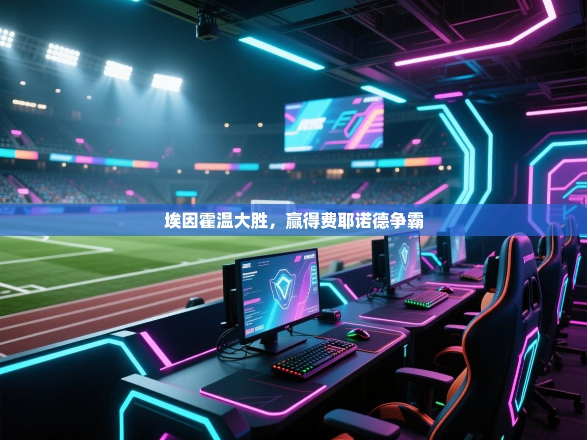 开云体育入口网址-埃因霍温大胜,赢得费耶诺德争霸  第3张