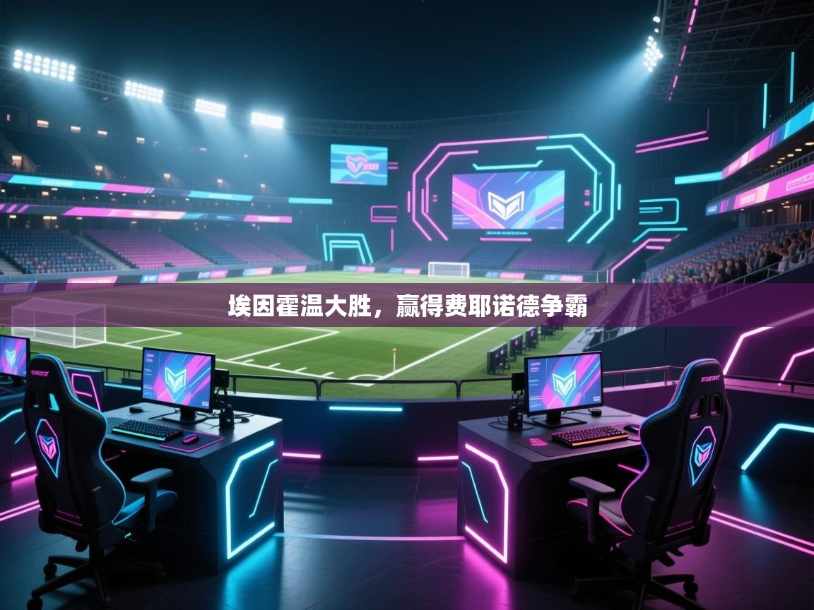 开云体育入口网址-埃因霍温大胜,赢得费耶诺德争霸  第2张