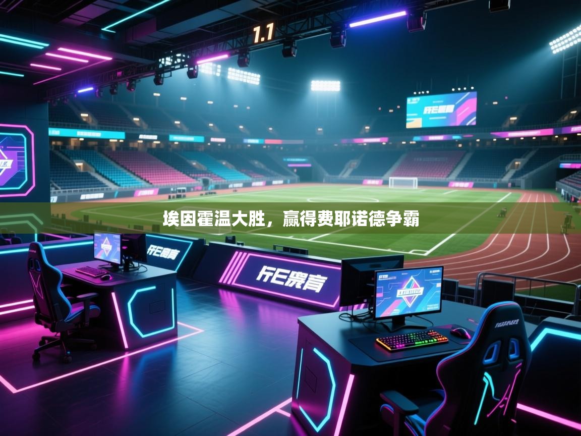 开云体育入口网址-埃因霍温大胜,赢得费耶诺德争霸  第4张