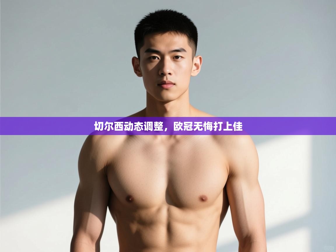 开云体育极速下载镜像-切尔西动态调整,欧冠无悔打上佳  第3张