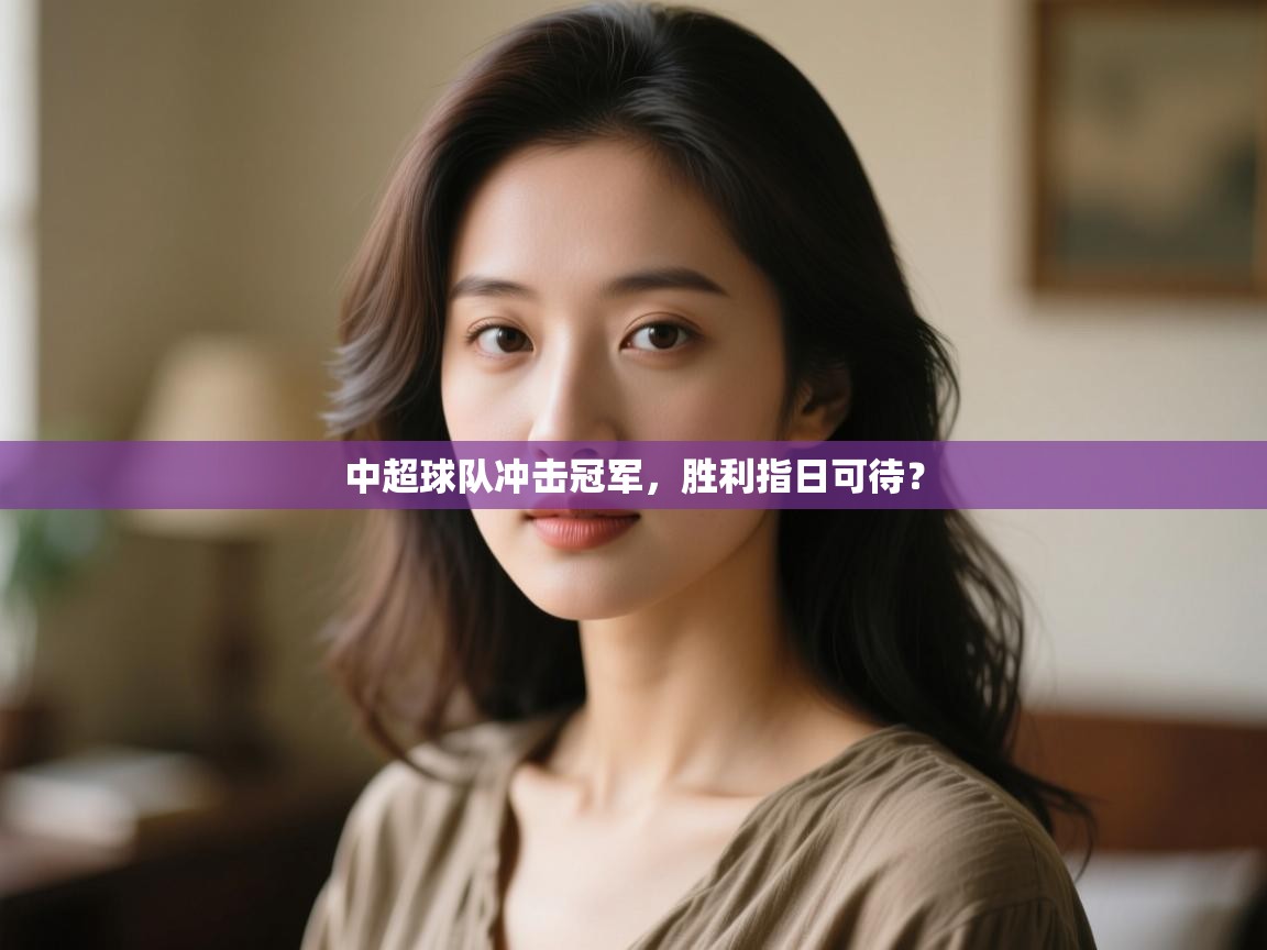 云开体育app官网登录入口-中超球队冲击冠军,胜利指日可待?  第4张