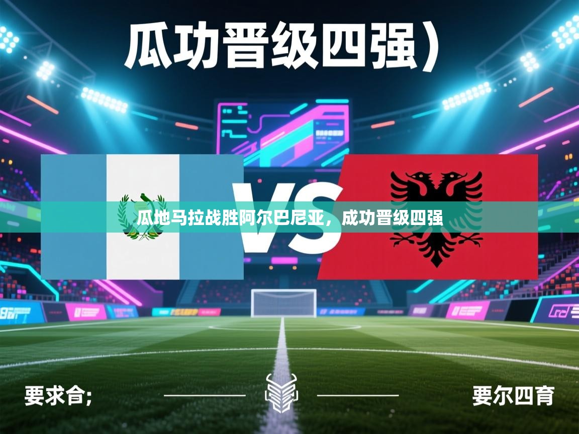 云开体育app网页版入口-瓜地马拉战胜阿尔巴尼亚，成功晋级四强  第3张