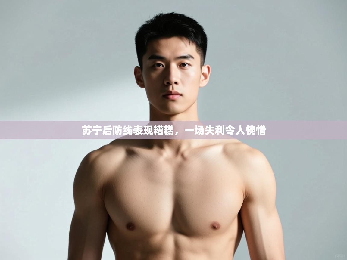 开云体育在线下载-苏宁后防线表现糟糕，一场失利令人惋惜  第3张