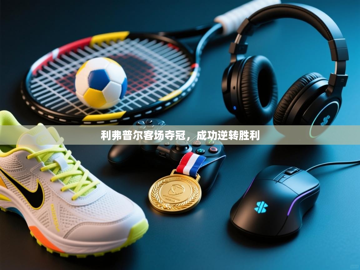 云开体育官网-利弗普尔客场夺冠,成功逆转胜利 第2张