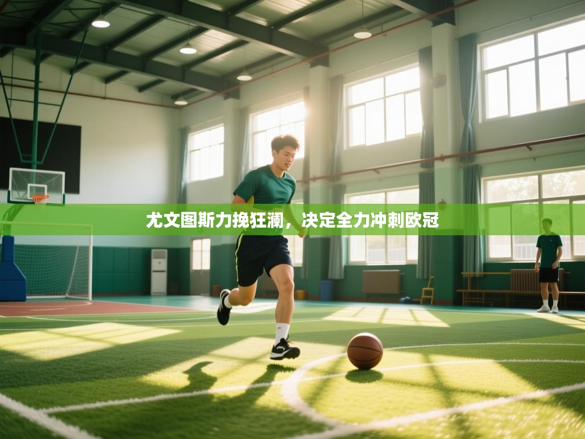 开云kaiyun体育app入口下载官网-尤文图斯力挽狂澜,决定全力冲刺欧冠 第2张