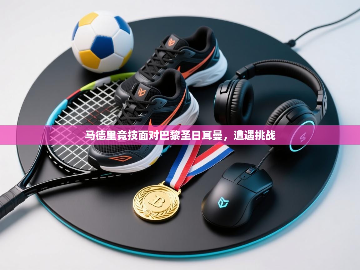 开云体育app下载官网-马德里竞技面对巴黎圣日耳曼，遭遇挑战  第1张