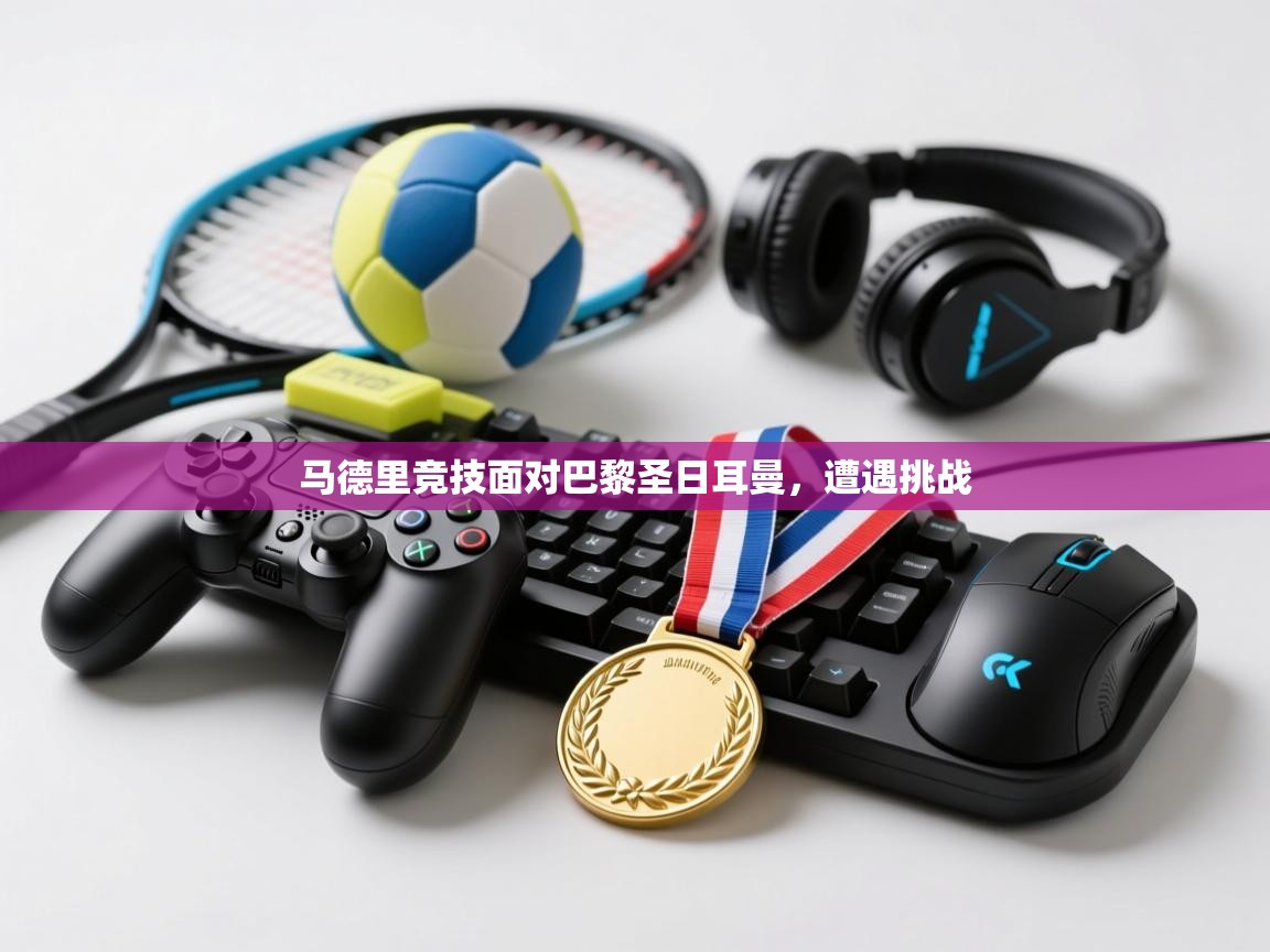 开云体育app下载官网-马德里竞技面对巴黎圣日耳曼，遭遇挑战  第3张