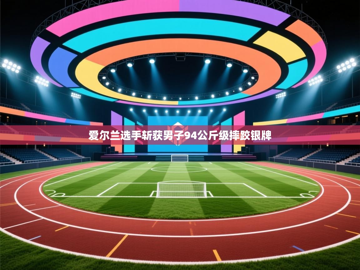 开云入口-爱尔兰选手斩获男子94公斤级摔跤银牌  第2张