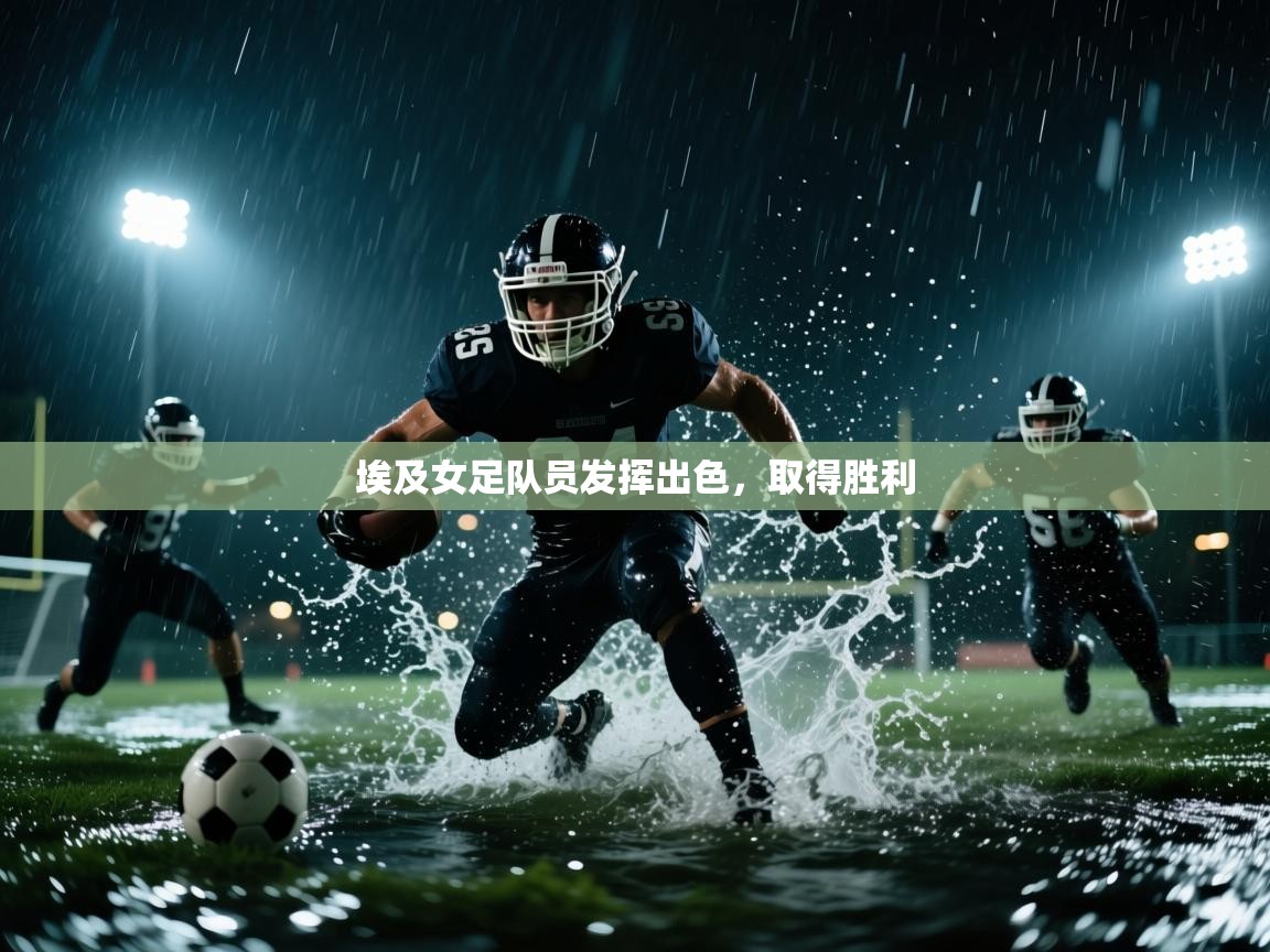 开云体育app下载-埃及女足队员发挥出色,取得胜利 第3张