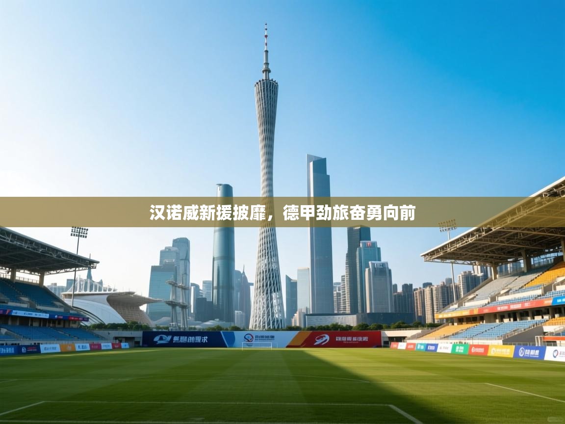 开云体育赛程表查询-汉诺威新援披靡，德甲劲旅奋勇向前  第1张