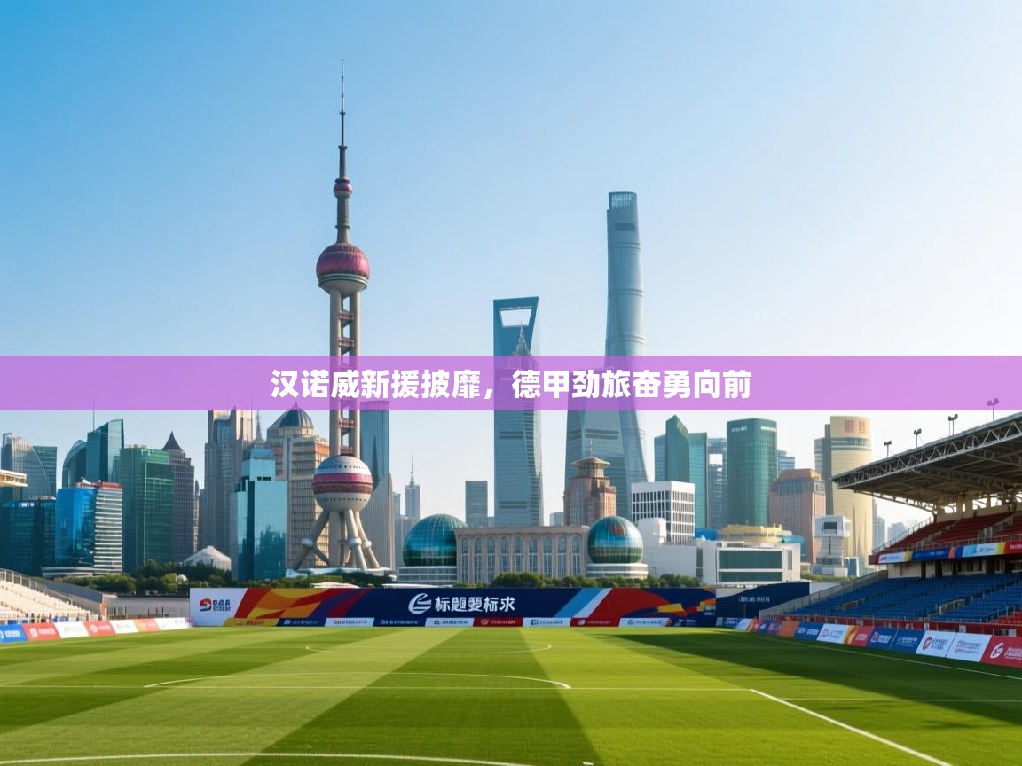 开云体育赛程表查询-汉诺威新援披靡，德甲劲旅奋勇向前  第3张