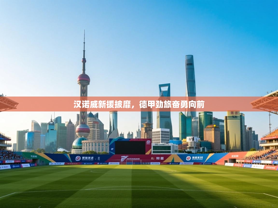 开云体育赛程表查询-汉诺威新援披靡，德甲劲旅奋勇向前  第4张