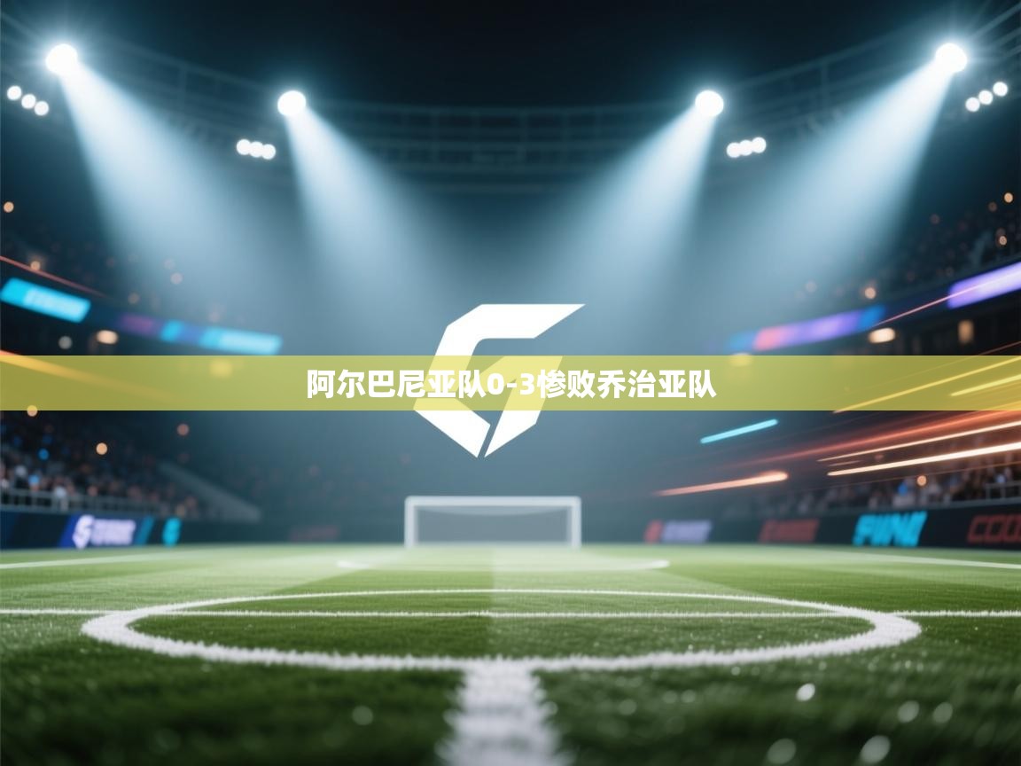 开云官网-阿尔巴尼亚队0-3惨败乔治亚队  第2张