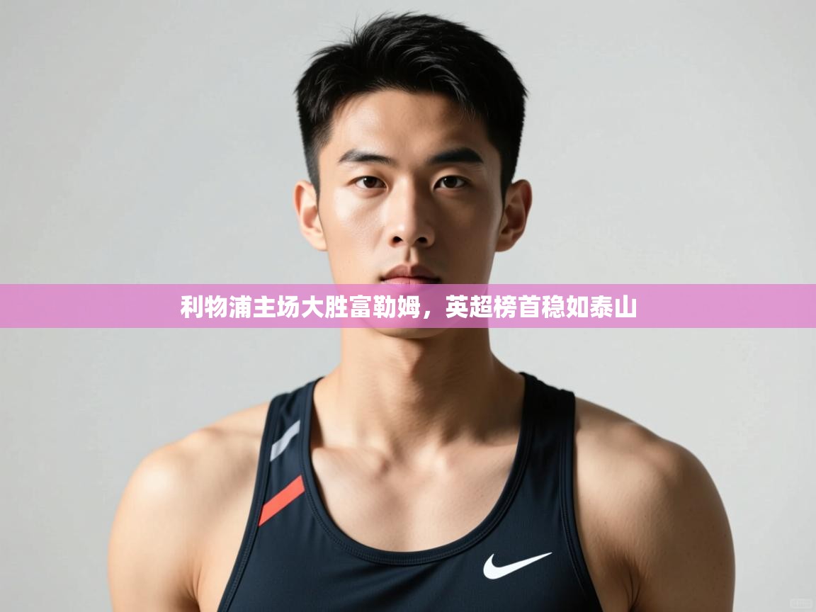 开云APP-利物浦主场大胜富勒姆，英超榜首稳如泰山  第2张