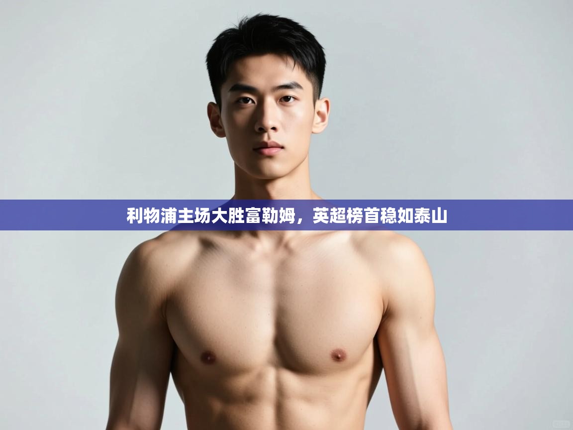 开云APP-利物浦主场大胜富勒姆，英超榜首稳如泰山  第3张