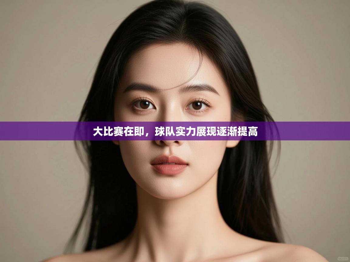 开云体育-大比赛在即，球队实力展现逐渐提高  第3张