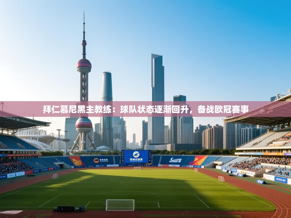 开云体育消息订阅关闭-拜仁慕尼黑主教练：球队状态逐渐回升，备战欧冠赛事  第3张