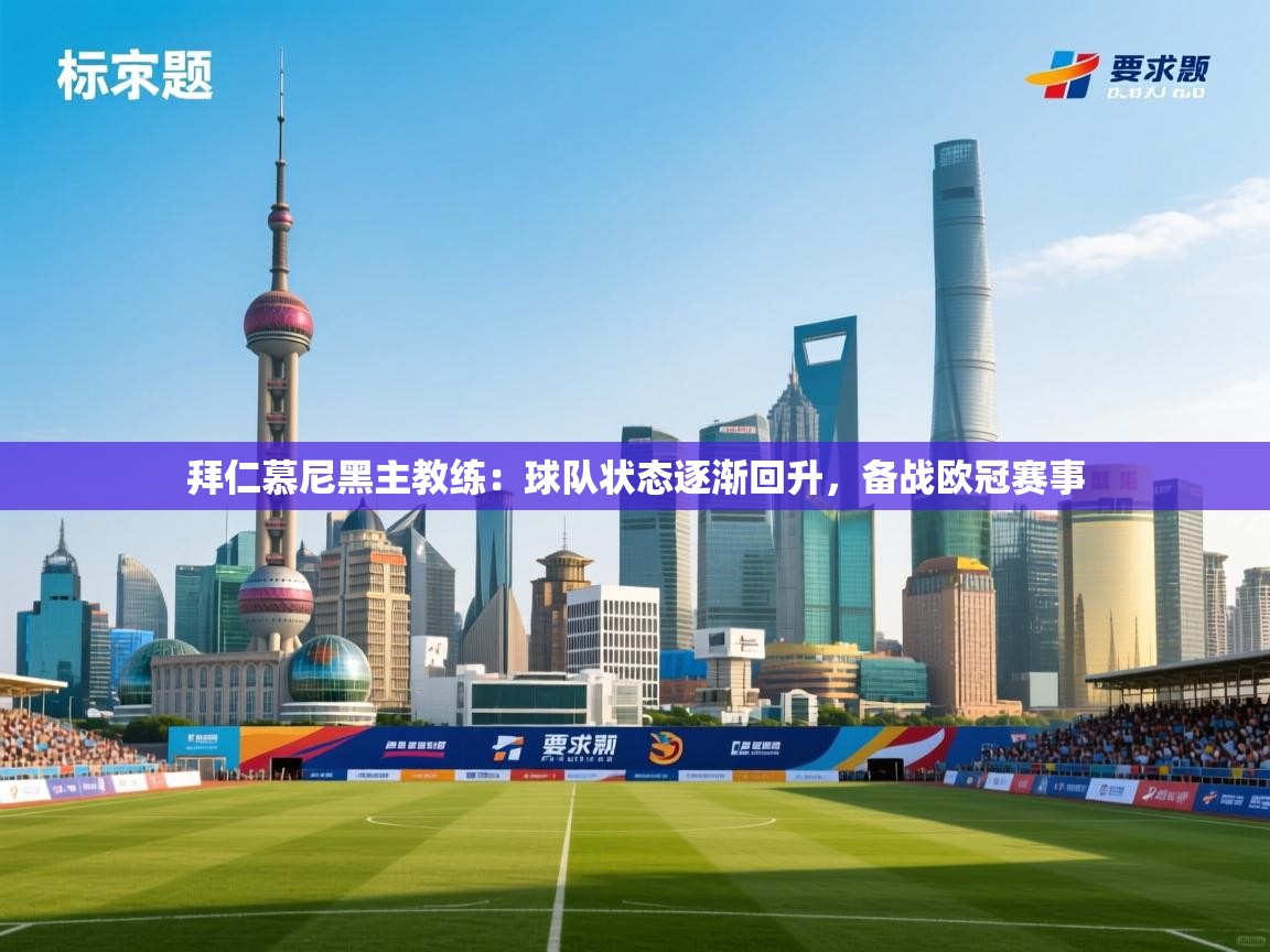 开云体育消息订阅关闭-拜仁慕尼黑主教练：球队状态逐渐回升，备战欧冠赛事  第2张