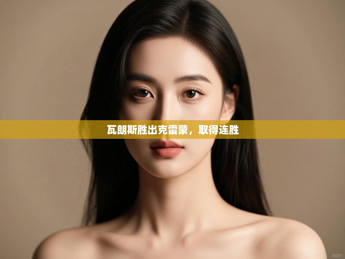 开云体育版本更新日志2025-瓦朗斯胜出克雷蒙,取得连胜