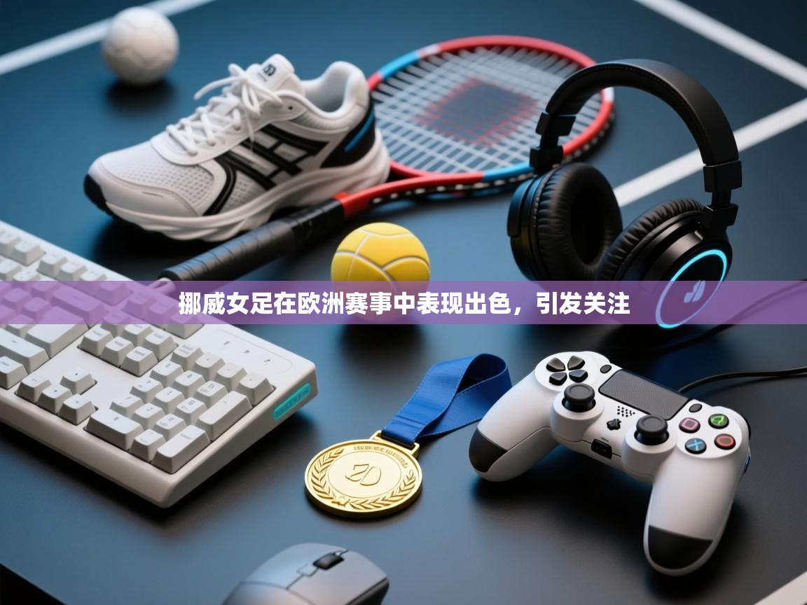 开云手机版-挪威女足在欧洲赛事中表现出色，引发关注  第1张