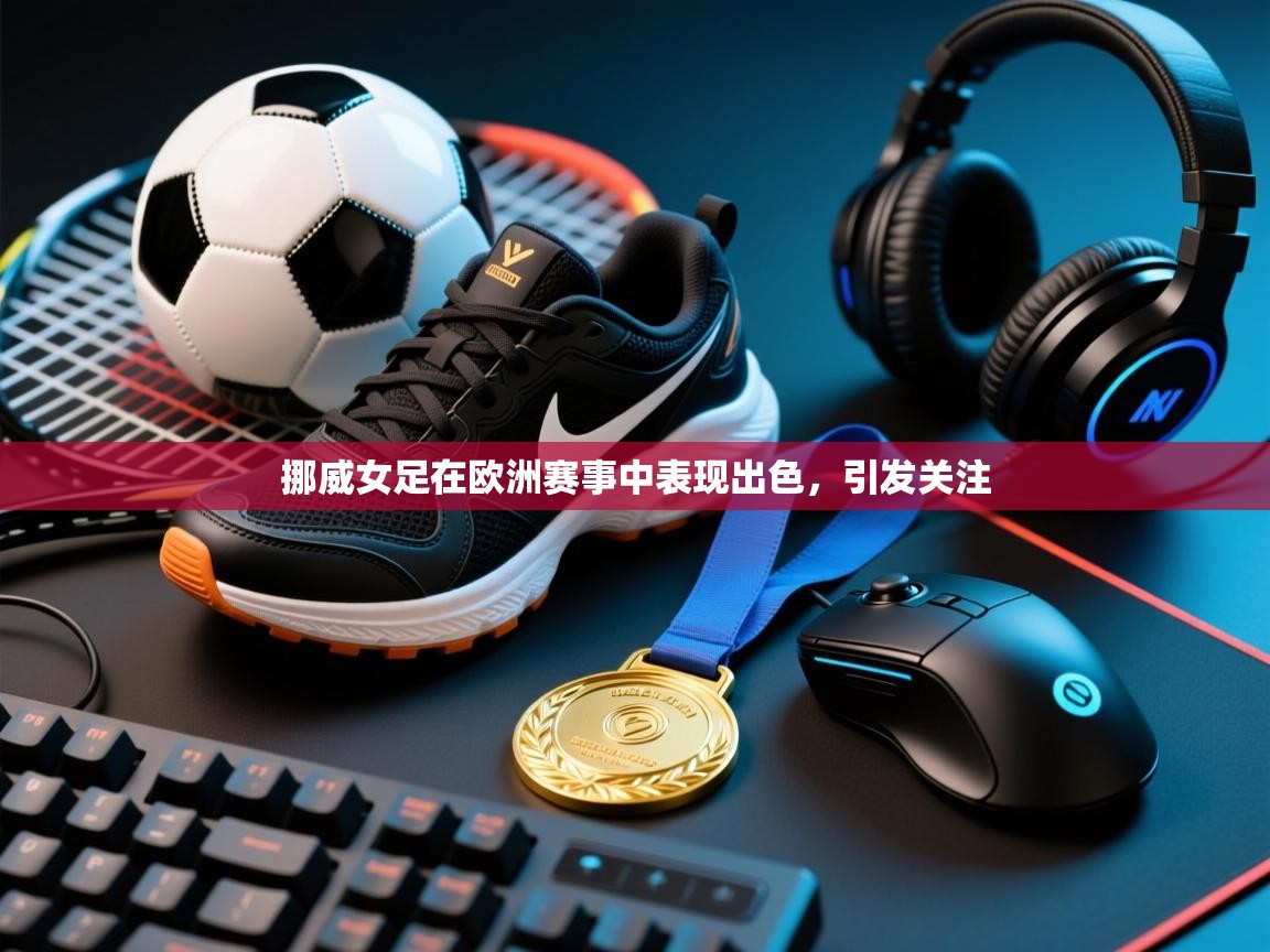 开云手机版-挪威女足在欧洲赛事中表现出色，引发关注  第3张