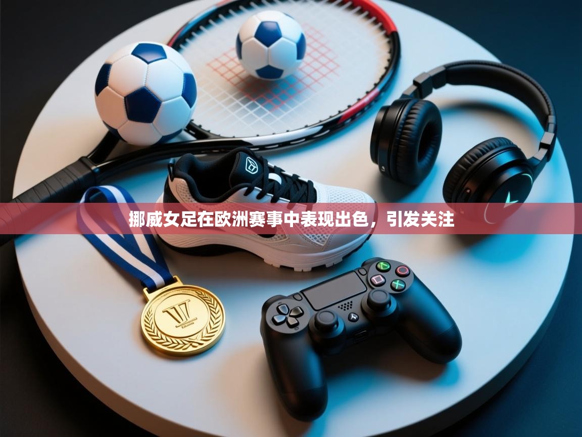 开云手机版-挪威女足在欧洲赛事中表现出色，引发关注  第4张