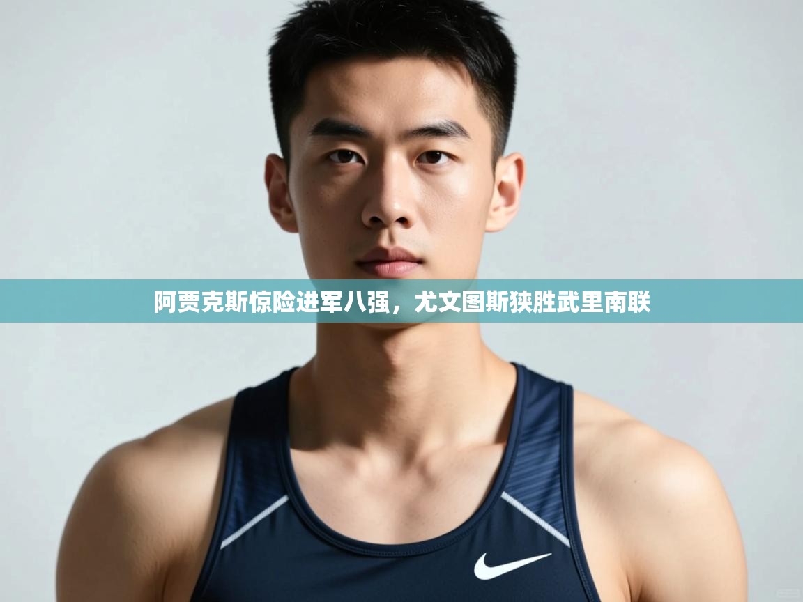 开云体育入口手机版-阿贾克斯惊险进军八强，尤文图斯狭胜武里南联  第2张