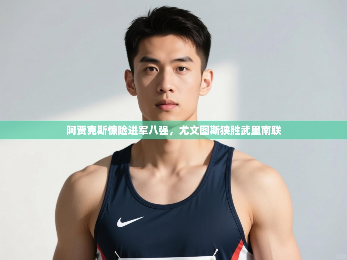 开云体育入口手机版-阿贾克斯惊险进军八强，尤文图斯狭胜武里南联  第3张