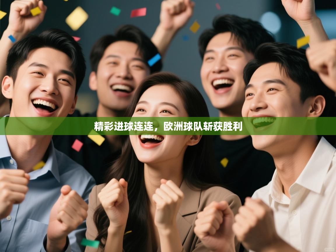开云体育app下载安装免费-精彩进球连连,欧洲球队斩获胜利 第1张