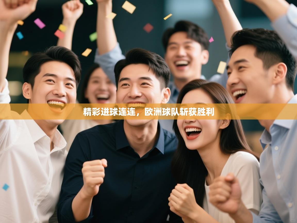 开云体育app下载安装免费-精彩进球连连,欧洲球队斩获胜利 第2张