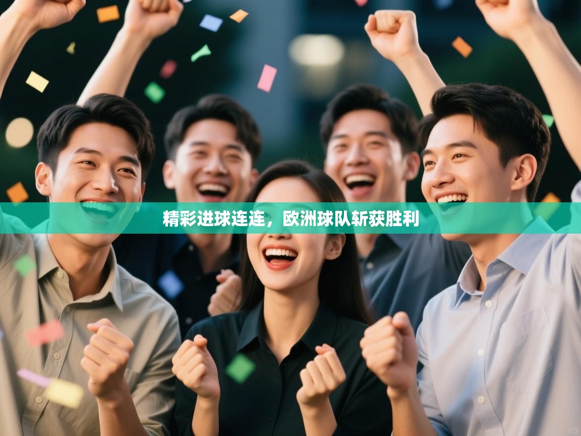 开云体育app下载安装免费-精彩进球连连,欧洲球队斩获胜利 第3张