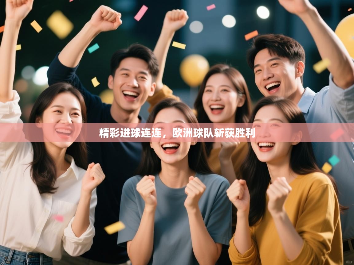 开云体育app下载安装免费-精彩进球连连,欧洲球队斩获胜利 第4张