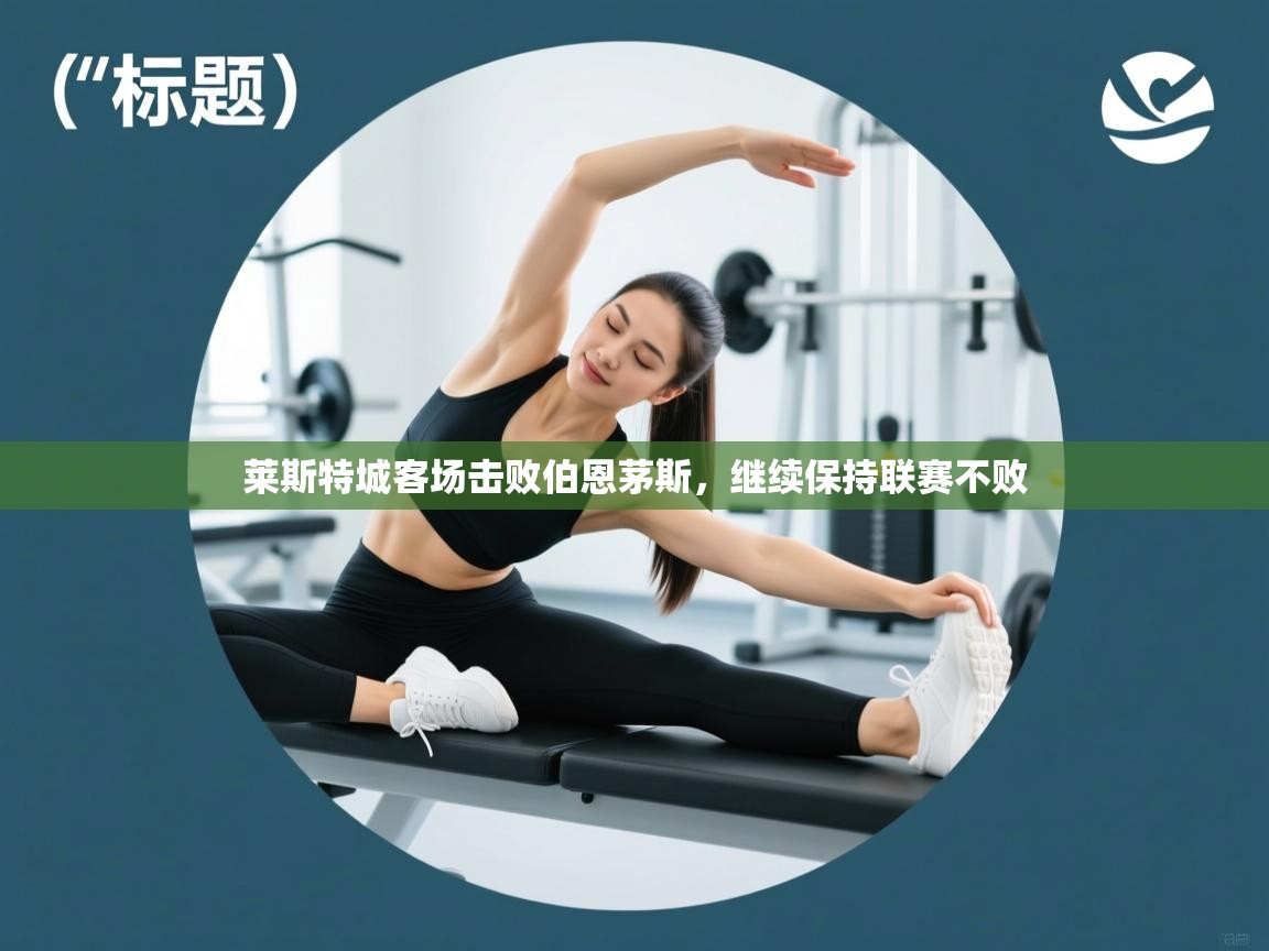 开云直播-莱斯特城客场击败伯恩茅斯，继续保持联赛不败  第1张