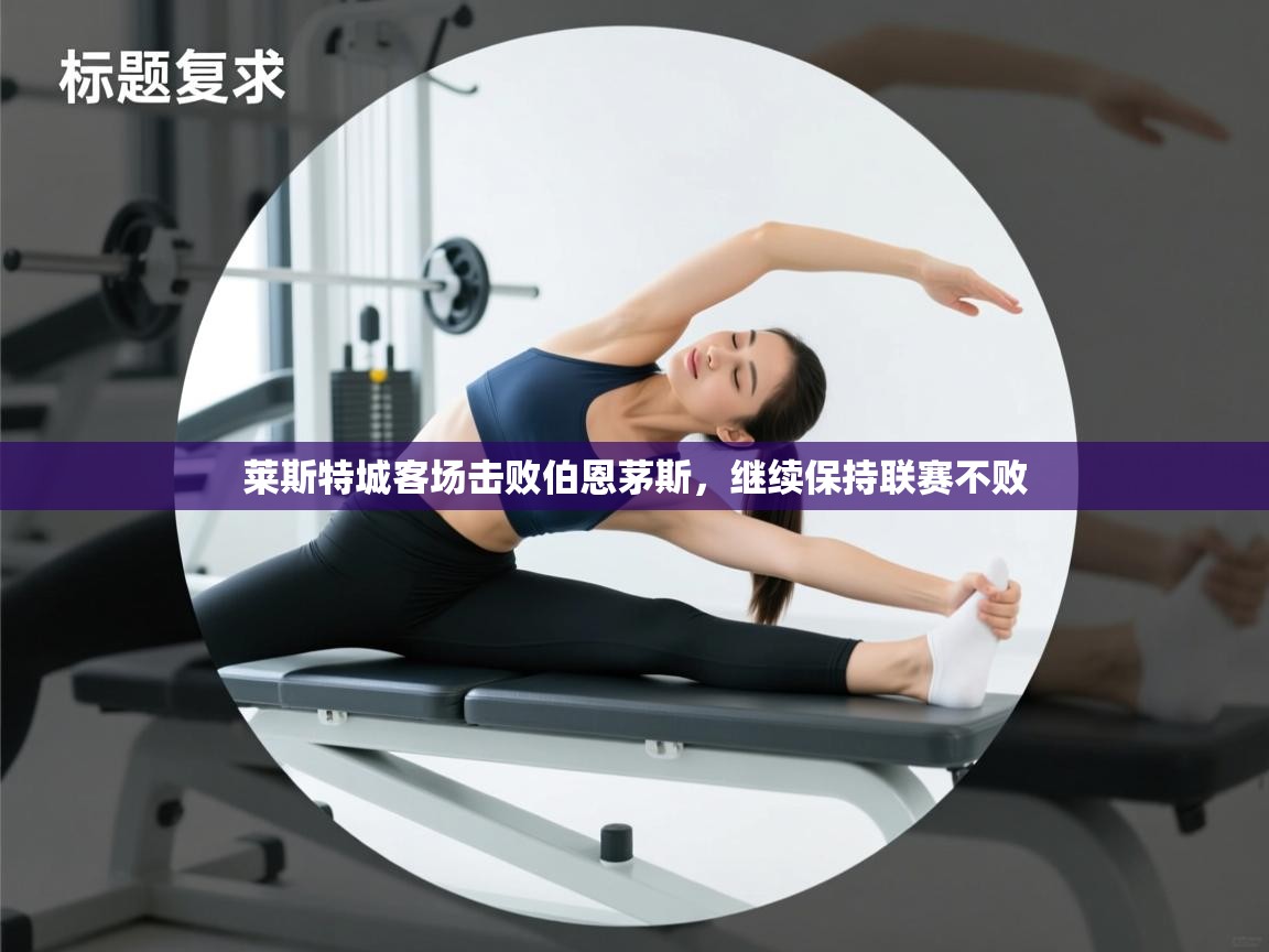 开云直播-莱斯特城客场击败伯恩茅斯，继续保持联赛不败  第4张