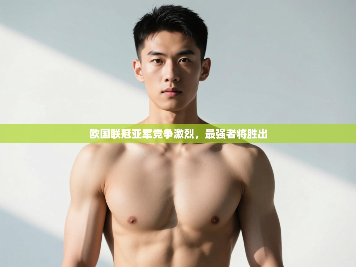 开云体育app官网下载地址-欧国联冠亚军竞争激烈，最强者将胜出