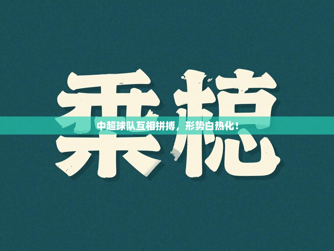 云开体育入口-中超球队互相拼搏，形势白热化！  第3张