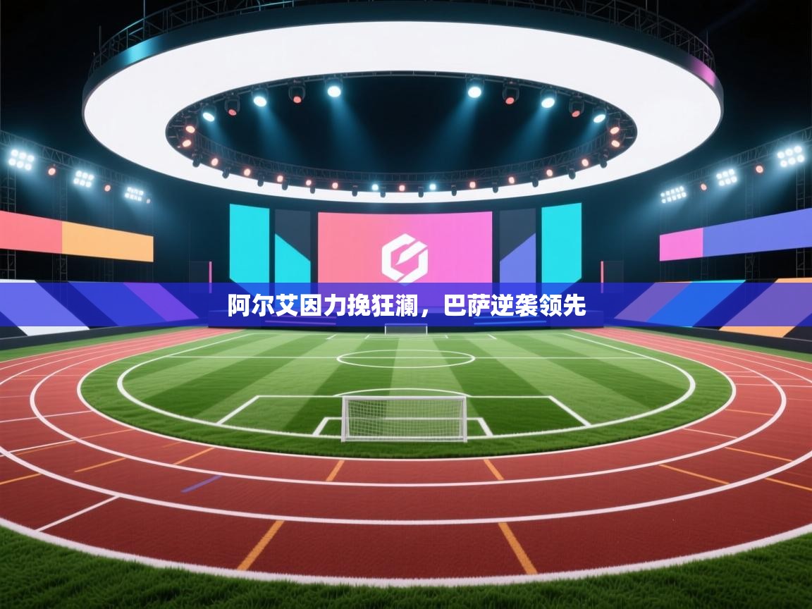 开云体育会员VIP开通-阿尔艾因力挽狂澜，巴萨逆袭领先  第1张