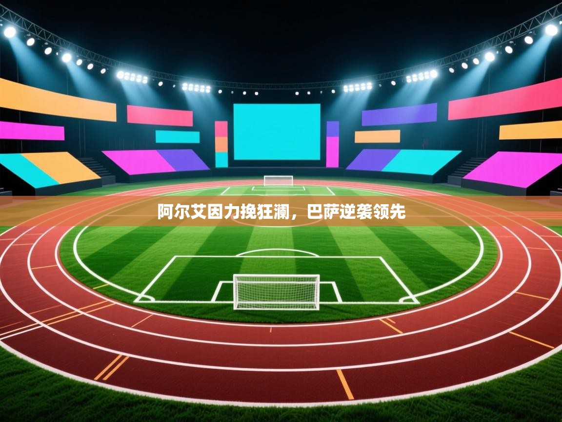 开云体育会员VIP开通-阿尔艾因力挽狂澜，巴萨逆袭领先  第3张