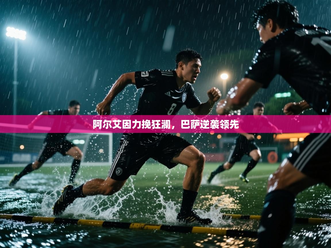 开云体育会员VIP开通-阿尔艾因力挽狂澜，巴萨逆袭领先  第2张
