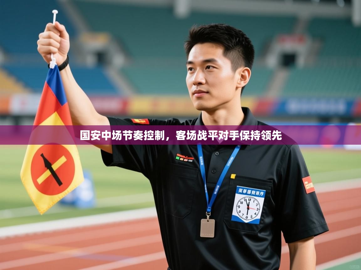 开云体育入口邀请码-国安中场节奏控制,客场战平对手保持领先 第3张