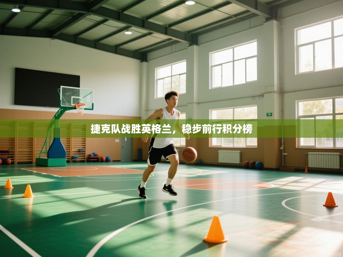 云开体育app网页版登录入口-捷克队战胜英格兰,稳步前行积分榜 第2张